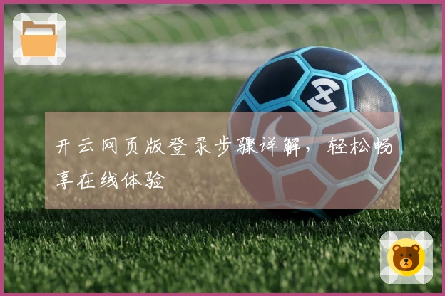 开云网页版登录步骤详解，轻松畅享在线体验