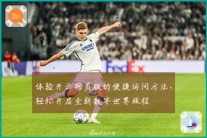 体验开云网页版的便捷访问方法，轻松开启全新数字世界旅程