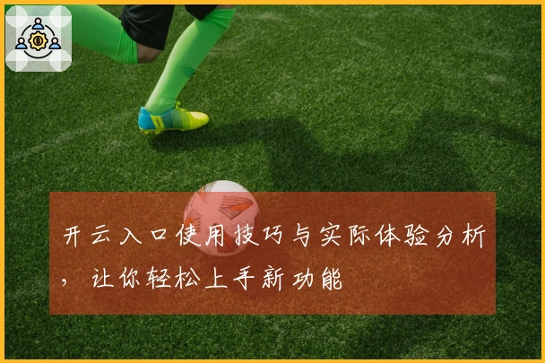 开云入口使用技巧与实际体验分析，让你轻松上手新功能