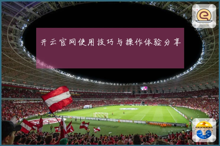 开云官网使用技巧与操作体验分享