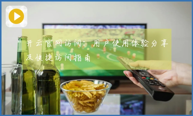 开云官网访问：用户使用体验分享及快捷访问指南