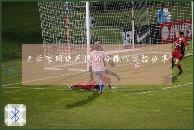 开云官网使用技巧与操作体验分享