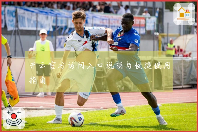 开云官方访问入口说明与快捷使用指南