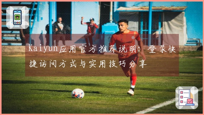 Kaiyun应用官方推荐说明：登录快捷访问方式与实用技巧分享