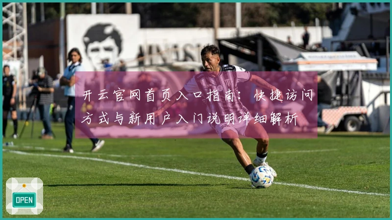 开云官网首页入口指南：快捷访问方式与新用户入门说明详细解析