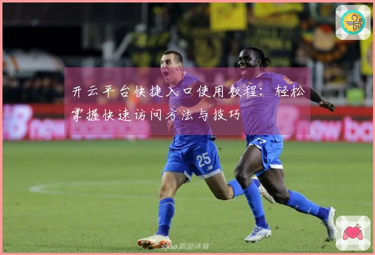 开云平台快捷入口使用教程：轻松掌握快速访问方法与技巧