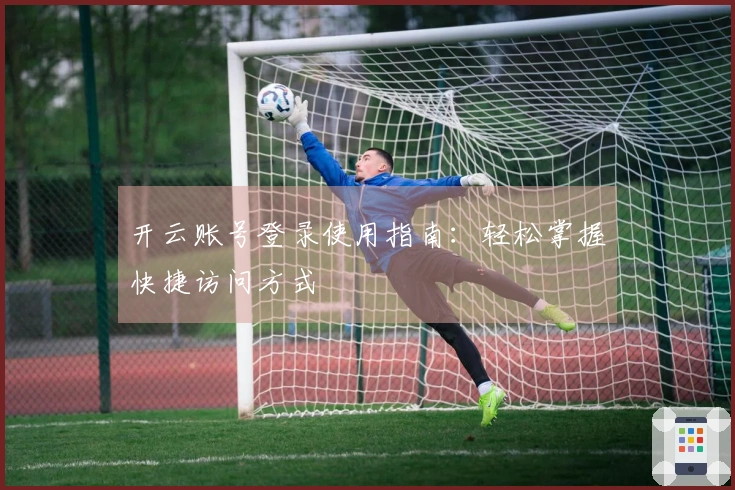 开云账号登录使用指南：轻松掌握快捷访问方式