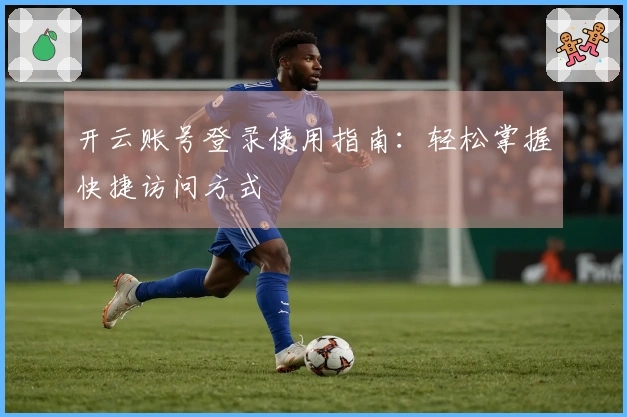 开云账号登录使用指南：轻松掌握快捷访问方式