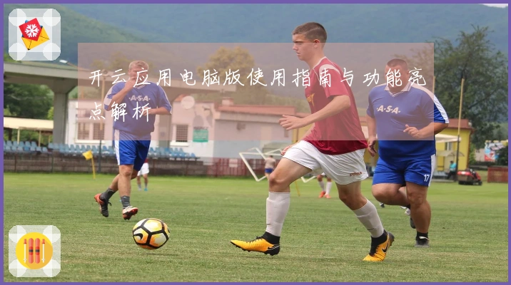 开云应用电脑版使用指南与功能亮点解析